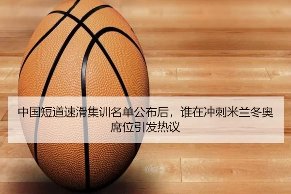 中国短道速滑集训名单公布后，谁在冲刺米兰冬奥席位引发热议 | kaiyun