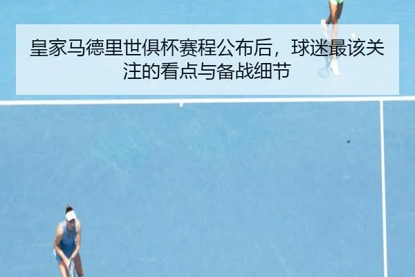 皇家马德里世俱杯赛程公布后，球迷最该关注的看点与备战细节 | kaiyun